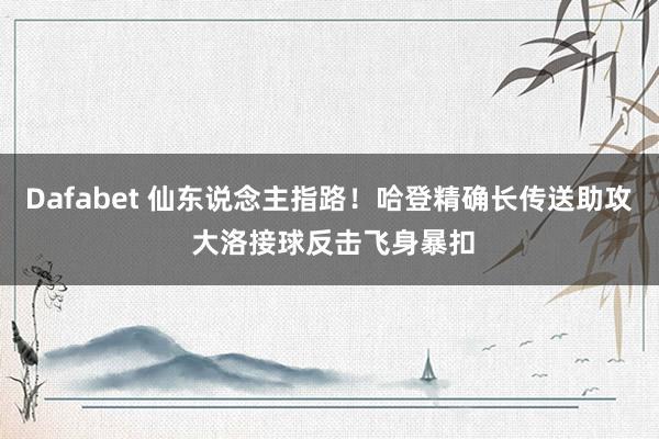 Dafabet 仙东说念主指路！哈登精确长传送助攻 大洛接球反击飞身暴扣