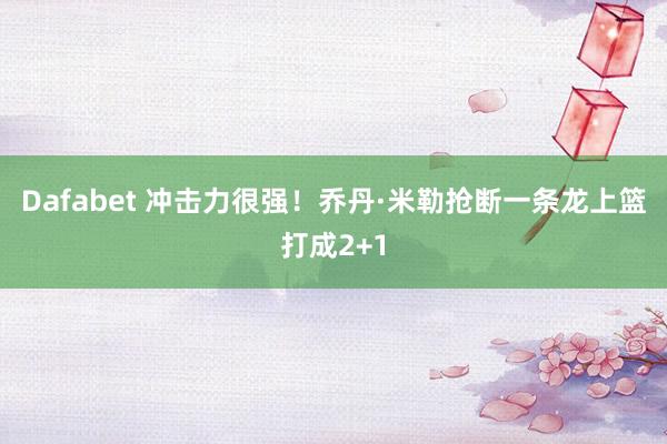 Dafabet 冲击力很强！乔丹·米勒抢断一条龙上篮打成2+1