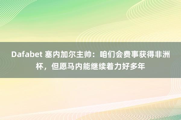 Dafabet 塞内加尔主帅：咱们会费事获得非洲杯，但愿马内能继续着力好多年