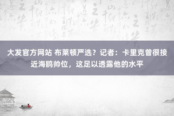大发官方网站 布莱顿严选？记者：卡里克曾很接近海鸥帅位，这足以透露他的水平