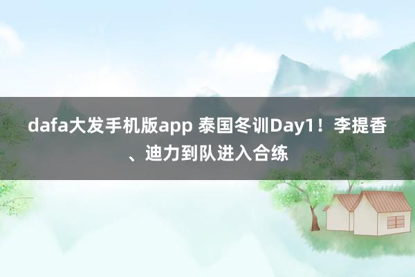 dafa大发手机版app 泰国冬训Day1！李提香、迪力到队进入合练