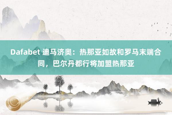 Dafabet 迪马济奥：热那亚如故和罗马末端合同，巴尔丹都行将加盟热那亚