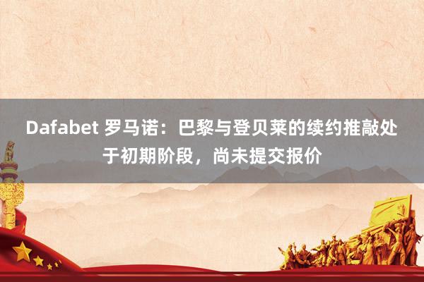 Dafabet 罗马诺：巴黎与登贝莱的续约推敲处于初期阶段，尚未提交报价