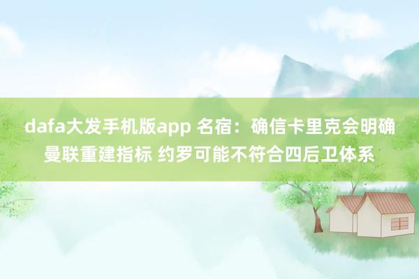dafa大发手机版app 名宿：确信卡里克会明确曼联重建指标 约罗可能不符合四后卫体系