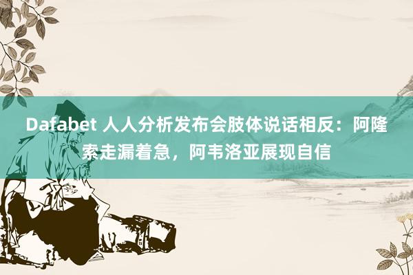 Dafabet 人人分析发布会肢体说话相反：阿隆索走漏着急，阿韦洛亚展现自信
