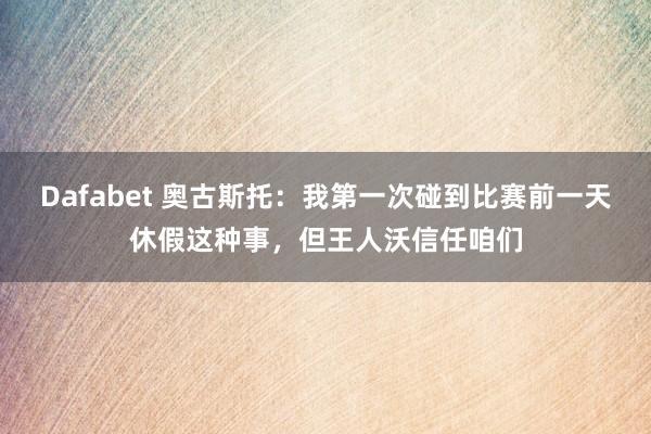 Dafabet 奥古斯托：我第一次碰到比赛前一天休假这种事，但王人沃信任咱们