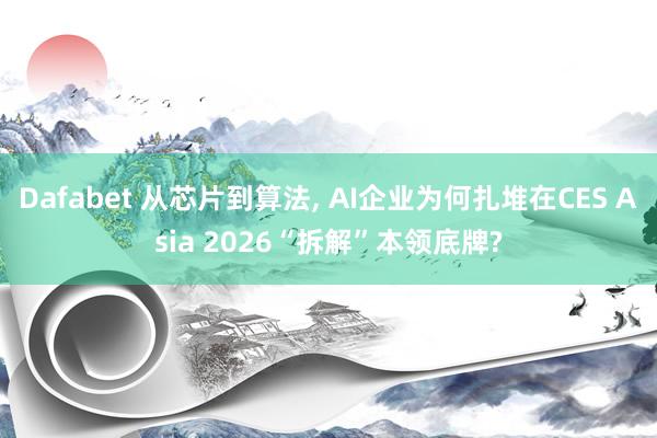 Dafabet 从芯片到算法， AI企业为何扎堆在CES Asia 2026“拆解”本领底牌?