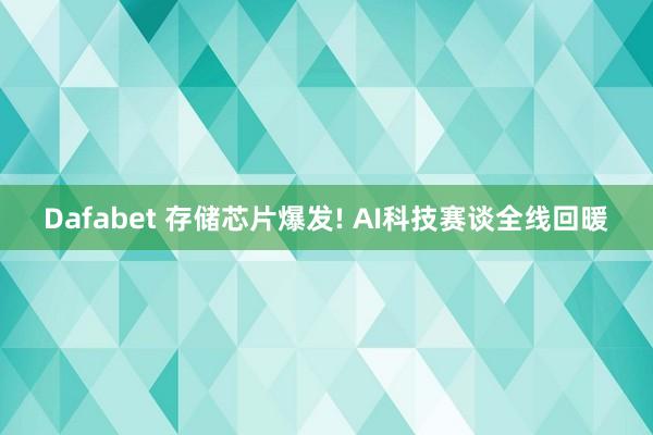 Dafabet 存储芯片爆发! AI科技赛谈全线回暖