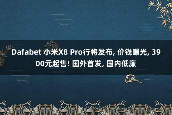 Dafabet 小米X8 Pro行将发布, 价钱曝光, 3900元起售! 国外首发, 国内低廉
