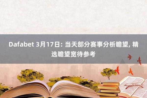 Dafabet 3月17日: 当天部分赛事分析瞻望, 精选瞻望宽待参考