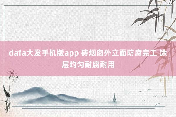 dafa大发手机版app 砖烟囱外立面防腐完工 涂层均匀耐腐耐用