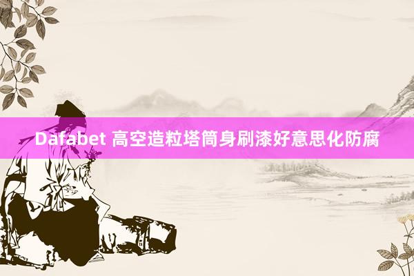 Dafabet 高空造粒塔筒身刷漆好意思化防腐