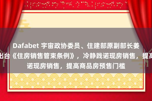 Dafabet 宇宙政协委员、住建部原副部长姜万荣：建议尽快出台《住房销售管束条例》，冷静践诺现房销售，提高商品房预售门槛