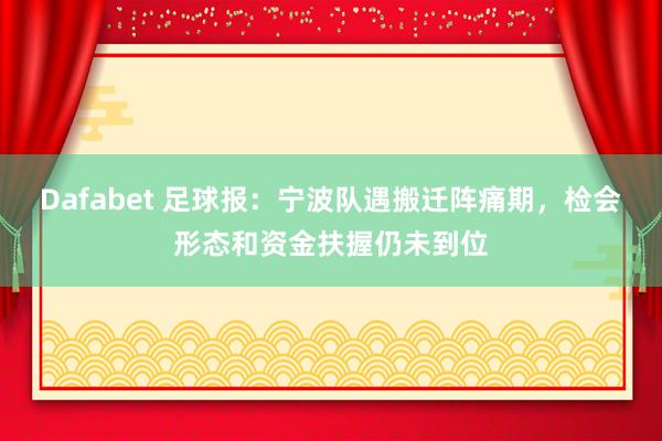 Dafabet 足球报：宁波队遇搬迁阵痛期，检会形态和资金扶握仍未到位