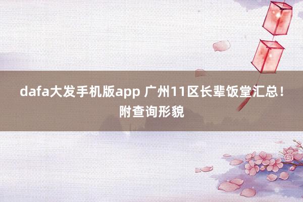 dafa大发手机版app 广州11区长辈饭堂汇总！附查询形貌