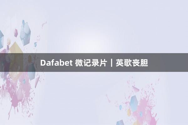 Dafabet 微记录片｜英歌丧胆