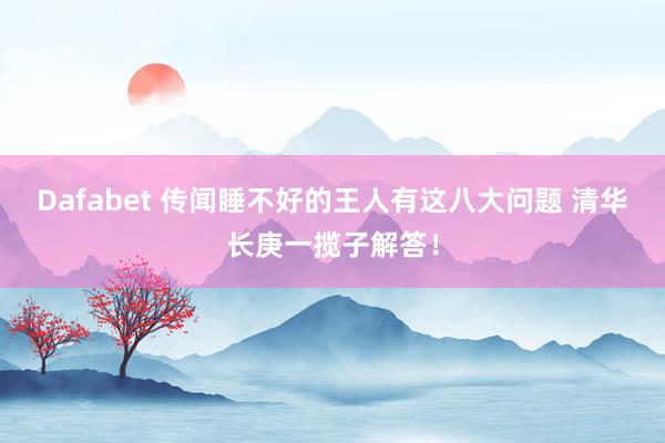 Dafabet 传闻睡不好的王人有这八大问题 清华长庚一揽子解答！