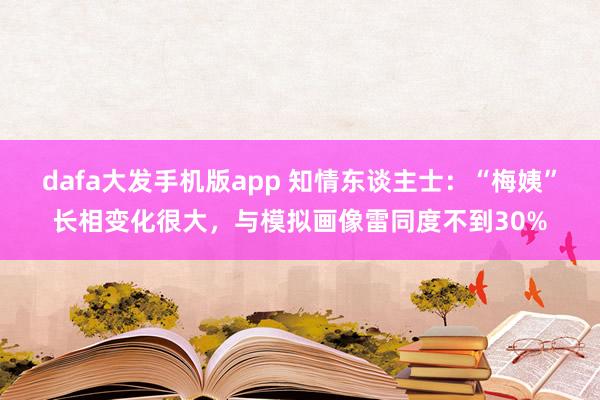 dafa大发手机版app 知情东谈主士：“梅姨”长相变化很大，与模拟画像雷同度不到30%