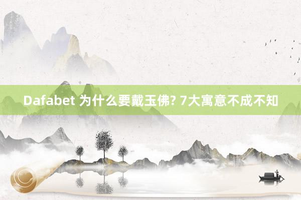 Dafabet 为什么要戴玉佛? 7大寓意不成不知