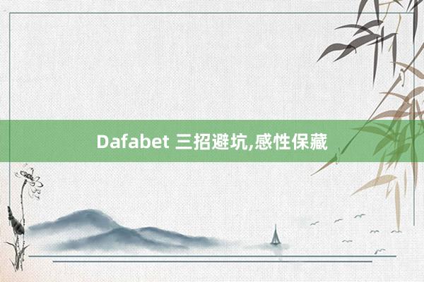 Dafabet 三招避坑，感性保藏
