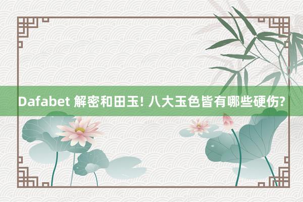 Dafabet 解密和田玉! 八大玉色皆有哪些硬伤?