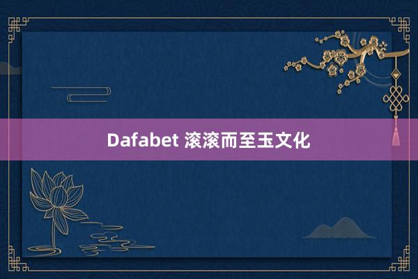Dafabet 滚滚而至玉文化