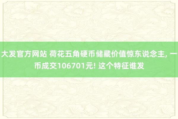 大发官方网站 荷花五角硬币储藏价值惊东说念主， 一币成交106701元! 这个特征谁发