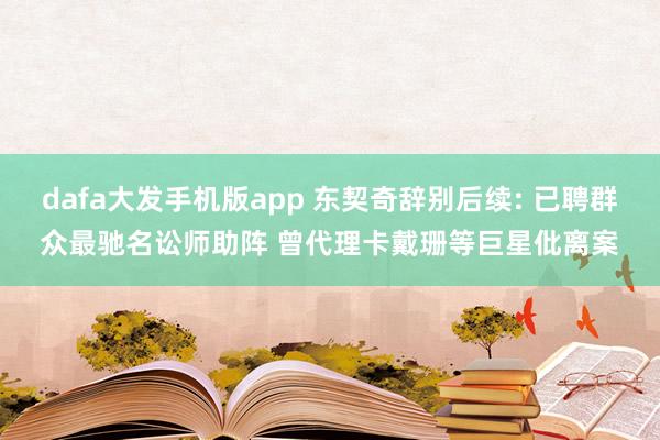 dafa大发手机版app 东契奇辞别后续: 已聘群众最驰名讼师助阵 曾代理卡戴珊等巨星仳离案