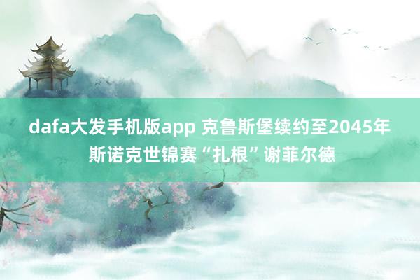 dafa大发手机版app 克鲁斯堡续约至2045年 斯诺克世锦赛“扎根”谢菲尔德