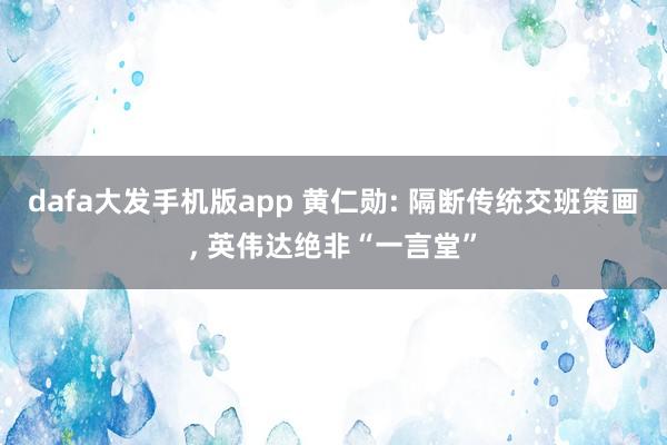 dafa大发手机版app 黄仁勋: 隔断传统交班策画, 英伟达绝非“一言堂”