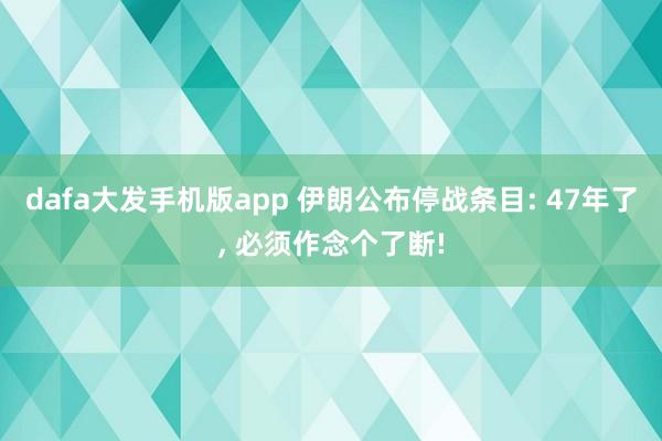 dafa大发手机版app 伊朗公布停战条目: 47年了， 必须作念个了断!