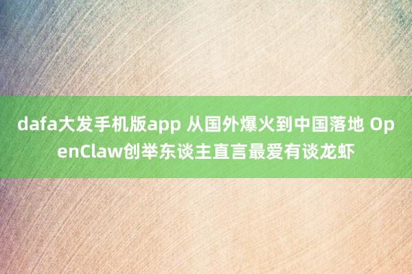 dafa大发手机版app 从国外爆火到中国落地 OpenClaw创举东谈主直言最爱有谈龙虾
