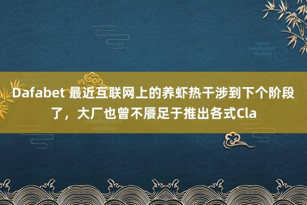 Dafabet 最近互联网上的养虾热干涉到下个阶段了，大厂也曾不餍足于推出各式Cla
