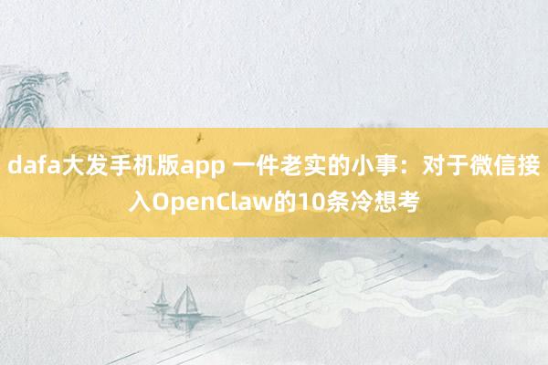 dafa大发手机版app 一件老实的小事：对于微信接入OpenClaw的10条冷想考