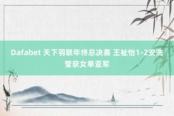 Dafabet 天下羽联年终总决赛 王祉怡1-2安洗莹获女单亚军