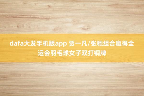 dafa大发手机版app 贾一凡/张驰组合赢得全运会羽毛球女子双打铜牌