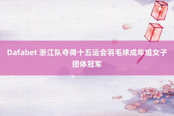 Dafabet 浙江队夺得十五运会羽毛球成年组女子团体冠军
