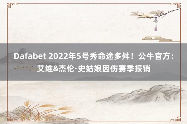 Dafabet 2022年5号秀命途多舛！公牛官方：艾维&杰伦·史姑娘因伤赛季报销