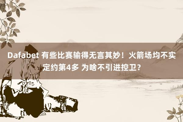 Dafabet 有些比赛输得无言其妙！火箭场均不实定约第4多 为啥不引进控卫？