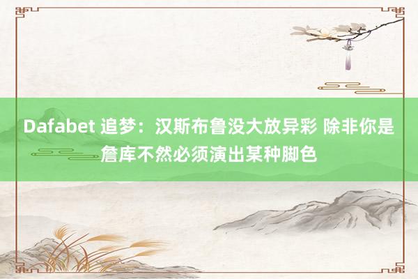 Dafabet 追梦：汉斯布鲁没大放异彩 除非你是詹库不然必须演出某种脚色