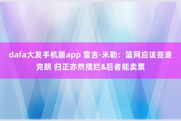 dafa大发手机版app 雷吉·米勒：篮网应该签麦克朗 归正亦然摆烂&后者能卖票