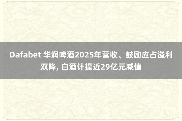Dafabet 华润啤酒2025年营收、鼓励应占溢利双降， 白酒计提近29亿元减值