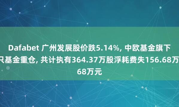 Dafabet 广州发展股价跌5.14%, 中欧基金旗下3只基金重仓, 共计执有364.37万股浮耗费失156.68万元