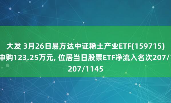 大发 3月26日易方达中证稀土产业ETF(159715)获净申购123.25万元, 位居当日股票ETF净流入名次207/1145