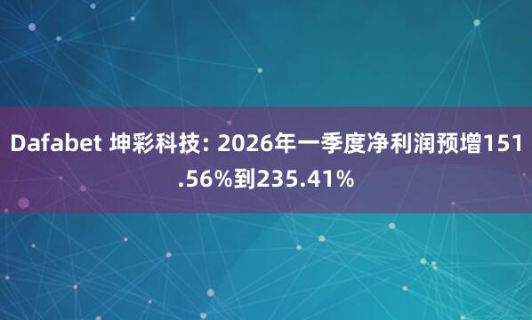 Dafabet 坤彩科技: 2026年一季度净利润预增151.56%到235.41%