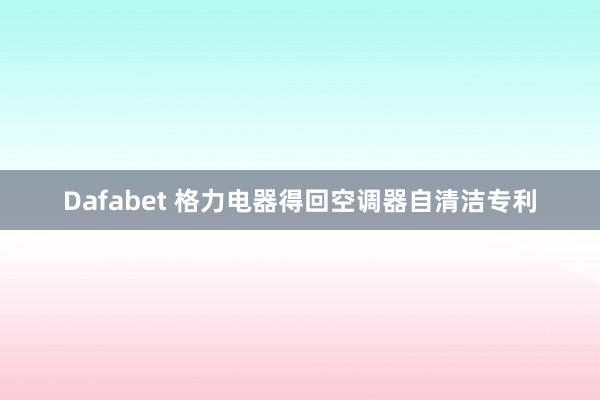 Dafabet 格力电器得回空调器自清洁专利