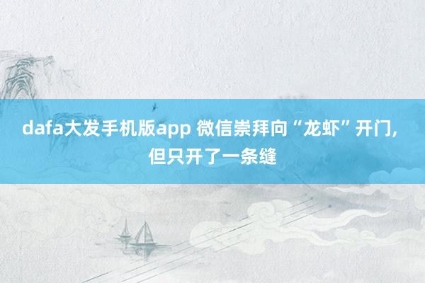 dafa大发手机版app 微信崇拜向“龙虾”开门, 但只开了一条缝