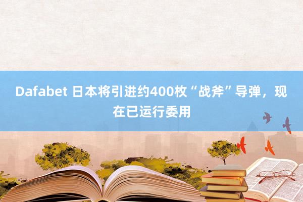 Dafabet 日本将引进约400枚“战斧”导弹，现在已运行委用