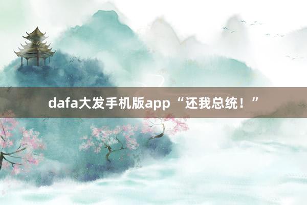 dafa大发手机版app “还我总统！”