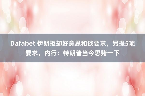 Dafabet 伊朗拒却好意思和谈要求，另提5项要求，内行：特朗普当今思赌一下